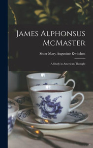 James Alphonsus Mcmaster; A Study In American Thought James Alphonsus Mcmaster; A Study In American Thought