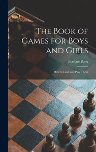 The Book Of Games For Boys And Girls: How To Lead And Play Them