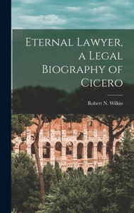 Eternal Lawyer, A Legal Biography Of Cicero Eternal Lawyer, A Legal Biography Of Cicero
