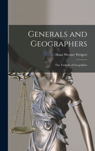 Generals And Geographers: The Twilight Of Geopolitics Generals And Geographers: The Twilight Of Geopolitics