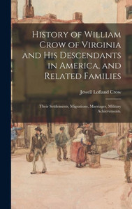 History Of William Crow Of Virginia And His Descendants In America, And Related Families: Their Settlements, Migrations, Marriages, Military Achievements. History Of William Crow Of Virginia And His Descendants In America, And Related Families: Their Settlements, Migrations, Marriages, Military Achievements.