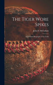 The Tiger Wore Spikes: An Informal Biography Of Ty Cobb The Tiger Wore Spikes: An Informal Biography Of Ty Cobb