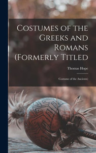 Costumes Of The Greeks And Romans (Formerly Titled: Costume Of The Ancients)