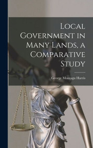 Local Government In Many Lands, A Comparative Study Local Government In Many Lands, A Comparative Study