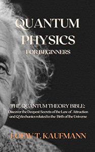 Quantum Physics for Beginners: The Quantum Theory Bible: Discover the Deepest Secrets of the Law of Attraction and Q Mechanics related to the Birth of the Universe - Hardcover