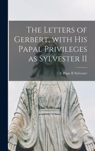 The Letters Of Gerbert, With His Papal Privileges As Sylvester Ii The Letters Of Gerbert, With His Papal Privileges As Sylvester Ii
