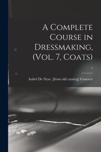 A Complete Course In Dressmaking, (Vol. 7, Coats); 7 A Complete Course In Dressmaking, (Vol. 7, Coats); 7