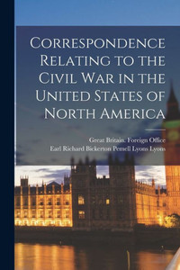 Correspondence Relating To The Civil War In The United States Of North America