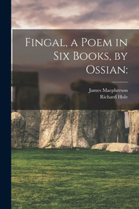 Fingal, A Poem In Six Books, By Ossian Fingal, A Poem In Six Books, By Ossian