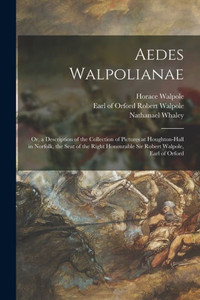 Aedes Walpolianae: Or, A Description Of The Collection Of Pictures At Houghton-Hall In Norfolk, The Seat Of The Right Honourable Sir Robert Walpole, Earl Of Orford Aedes Walpolianae: Or, A Description Of The Collection Of Pictures At Houghton-Hall In Norfolk, The Seat Of The Right Honourable Sir Robert Walpole, Earl Of Orford