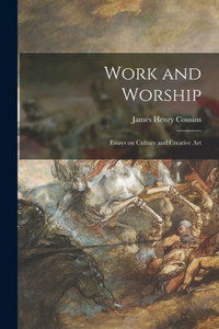 Work And Worship: Essays On Culture And Creative Art Work And Worship: Essays On Culture And Creative Art