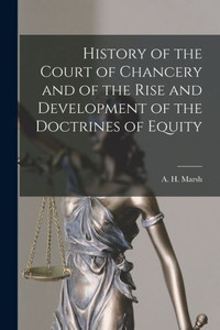 History Of The Court Of Chancery And Of The Rise And Development Of The Doctrines Of Equity [Microform]