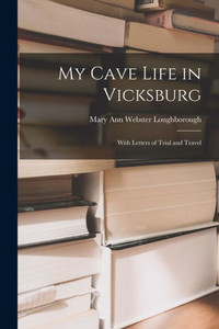 My Cave Life In Vicksburg: With Letters Of Trial And Travel