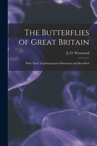 The Butterflies Of Great Britain: With Their Transformations Delineated And Described