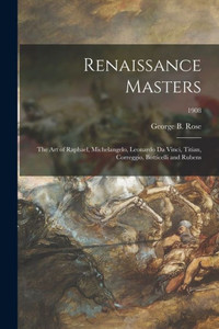 Renaissance Masters: The Art Of Raphael, Michelangelo, Leonardo Da Vinci, Titian, Correggio, Botticelli And Rubens; 1908 Renaissance Masters: The Art Of Raphael, Michelangelo, Leonardo Da Vinci, Titian, Correggio, Botticelli And Rubens; 1908