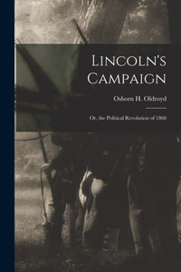 Lincoln'S Campaign: Or, The Political Revolution Of 1860 Lincoln'S Campaign: Or, The Political Revolution Of 1860