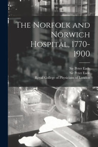 The Norfolk And Norwich Hospital, 1770-1900 The Norfolk And Norwich Hospital, 1770-1900