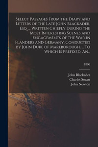 Select Passages From The Diary And Letters Of The Late John Blackader, Esq. ... Written Chiefly During The Most Interesting Scenes And Engagements Of ... ... To Which Is Prefixed, An...; 1 Select Passages From The Diary And Letters Of The Late John Blackader, Esq. ... Written Chiefly During The Most Interesting Scenes And Engagements Of ... ... To Which Is Prefixed, An...; 1