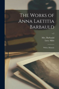 The Works Of Anna Laetitia Barbauld: With A Memoir; V.2 The Works Of Anna Laetitia Barbauld: With A Memoir; V.2