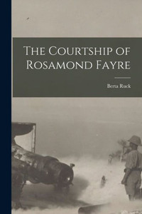 The Courtship Of Rosamond Fayre [Microform]