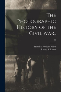 The Photographic History Of The Civil War..; 10