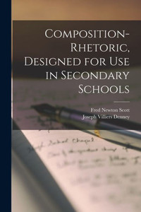 Composition-Rhetoric, Designed For Use In Secondary Schools Composition-Rhetoric, Designed For Use In Secondary Schools