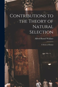 Contributions To The Theory Of Natural Selection: A Series Of Essays Contributions To The Theory Of Natural Selection: A Series Of Essays