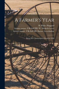 A Farmer'S Year: Being His Commonplace Book For 1898 A Farmer'S Year: Being His Commonplace Book For 1898