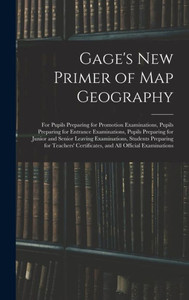 Gage'S New Primer Of Map Geography: For Pupils Preparing For Promotion Examinations, Pupils Preparing For Entrance Examinations, Pupils Preparing For ... For Teachers' Certificates, And All...