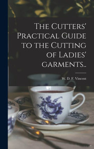 The Cutters' Practical Guide To The Cutting Of Ladies' Garments.. The Cutters' Practical Guide To The Cutting Of Ladies' Garments..