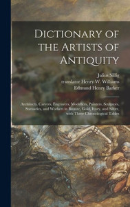 Dictionary Of The Artists Of Antiquity: Architects, Carvers, Engravers, Modellers, Painters, Sculptors, Statuaries, And Workers In Bronze, Gold, Ivory, And Silver, With Three Chronological Tables Dictionary Of The Artists Of Antiquity: Architects, Carvers, Engravers, Modellers, Painters, Sculptors, Statuaries, And Workers In Bronze, Gold, Ivory, And Silver, With Three Chronological Tables