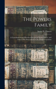 The Powers Family: A Genealogical And Historical Record Of Walter Power, And Some Of His Descendants To The Ninth Generation The Powers Family: A Genealogical And Historical Record Of Walter Power, And Some Of His Descendants To The Ninth Generation