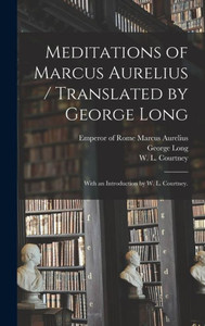 Meditations Of Marcus Aurelius / Translated By George Long; With An Introduction By W. L. Courtney. Meditations Of Marcus Aurelius / Translated By George Long; With An Introduction By W. L. Courtney.