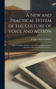 A New And Practical System Of The Culture Of Voice And Action: And A Complete Analysis Of The Human Passions, With An Appendix Of Readings And Recitations ... A New And Practical System Of The Culture Of Voice And Action: And A Complete Analysis Of The Human Passions, With An Appendix Of Readings And Recitations ...
