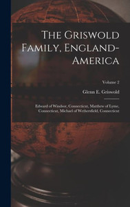 The Griswold Family, England-America: Edward Of Windsor, Connecticut, Matthew Of Lyme, Connecticut, Michael Of Wethersfield, Connecticut; Volume 2 The Griswold Family, England-America: Edward Of Windsor, Connecticut, Matthew Of Lyme, Connecticut, Michael Of Wethersfield, Connecticut; Volume 2