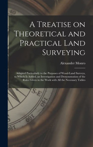 A Treatise On Theoretical And Practical Land Surveying [Microform]: Adapted Particularly To The Purposes Of Wood-Land Surveys, To Which Is Added, An ... In The Work With All The Necessary Tables