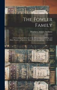 The Fowler Family: A Genealogical Memoir Of The Descendants Of Philip And Mary Fowler, Of Ipswich, Mass. Ten Generations: 1590-1882 The Fowler Family: A Genealogical Memoir Of The Descendants Of Philip And Mary Fowler, Of Ipswich, Mass. Ten Generations: 1590-1882