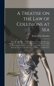 A Treatise On The Law Of Collisions At Sea: With An Appendix, Containing Extracts From The Merchant Shipping Acts, The International Regulations (Of ... Rules For The Same Purpose In Force In The... A Treatise On The Law Of Collisions At Sea: With An Appendix, Containing Extracts From The Merchant Shipping Acts, The International Regulations (Of ... Rules For The Same Purpose In Force In The...