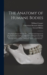The Anatomy Of Humane Bodies: With Figures Drawn After The Life ... And Curiously Engraven In One Hundred And Fourteen Copper Plates, Illustrated With ... And Chirurgical Observations, To... The Anatomy Of Humane Bodies: With Figures Drawn After The Life ... And Curiously Engraven In One Hundred And Fourteen Copper Plates, Illustrated With ... And Chirurgical Observations, To...