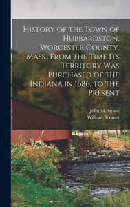 History Of The Town Of Hubbardston, Worcester County, Mass., From The Time Its Territory Was Purchased Of The Indiana In 1686, To The Present