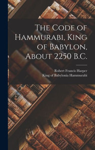 The Code Of Hammurabi, King Of Babylon, About 2250 B.C. The Code Of Hammurabi, King Of Babylon, About 2250 B.C.