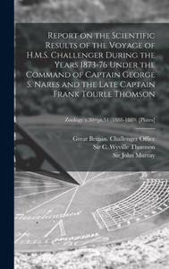 Report On The Scientific Results Of The Voyage Of H.M.S. Challenger During The Years 1873-76 Under The Command Of Captain George S. Nares And The Late ... Zoology V.30=Pt.51 (1888-1889) [Plates]