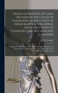 Digest Of Reports Of Cases Decided In The Court Of Chancery, In The Court Of Error & Appeal, On Appeal From The Court Of Chancery And In Chancery ... In Upper Canada To The Present Time: With... Digest Of Reports Of Cases Decided In The Court Of Chancery, In The Court Of Error & Appeal, On Appeal From The Court Of Chancery And In Chancery ... In Upper Canada To The Present Time: With...