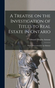 A Treatise On The Investigation Of Titles To Real Estate In Ontario [Microform]: With A Precendent For An Abstract