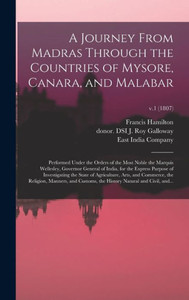 A Journey From Madras Through The Countries Of Mysore, Canara, And Malabar: Performed Under The Orders Of The Most Noble The Marquis Wellesley, ... Of Agriculture, Arts, And...; V.1 (1807) A Journey From Madras Through The Countries Of Mysore, Canara, And Malabar: Performed Under The Orders Of The Most Noble The Marquis Wellesley, ... Of Agriculture, Arts, And...; V.1 (1807)