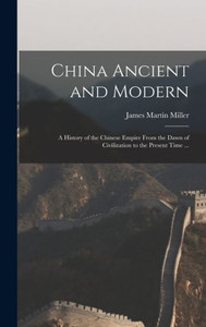China Ancient And Modern: A History Of The Chinese Empire From The Dawn Of Civilization To The Present Time ... China Ancient And Modern: A History Of The Chinese Empire From The Dawn Of Civilization To The Present Time ...