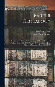 Barber Genealogy: (In Two Sections) Section I. Descendants Of Thomas Barber Of Windsor, Conn. 1614-1909. Section Ii. Descendants Of John Barber Of Worcester, Mass. 1714-1909; 2 Barber Genealogy: (In Two Sections) Section I. Descendants Of Thomas Barber Of Windsor, Conn. 1614-1909. Section Ii. Descendants Of John Barber Of Worcester, Mass. 1714-1909; 2