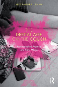 The Digital Age On The Couch: Psychoanalytic Practice And New Media The Digital Age On The Couch: Psychoanalytic Practice And New Media