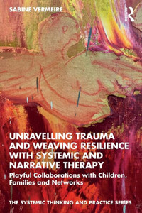 Unravelling Trauma And Weaving Resilience With Systemic And Narrative Therapy (The Systemic Thinking And Practice Series) Unravelling Trauma And Weaving Resilience With Systemic And Narrative Therapy (The Systemic Thinking And Practice Series)