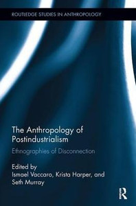 The Anthropology Of Postindustrialism: Ethnographies Of Disconnection (Routledge Studies In Anthropology) The Anthropology Of Postindustrialism: Ethnographies Of Disconnection (Routledge Studies In Anthropology)